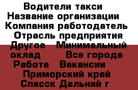 Водители такси › Название организации ­ Компания-работодатель › Отрасль предприятия ­ Другое › Минимальный оклад ­ 1 - Все города Работа » Вакансии   . Приморский край,Спасск-Дальний г.